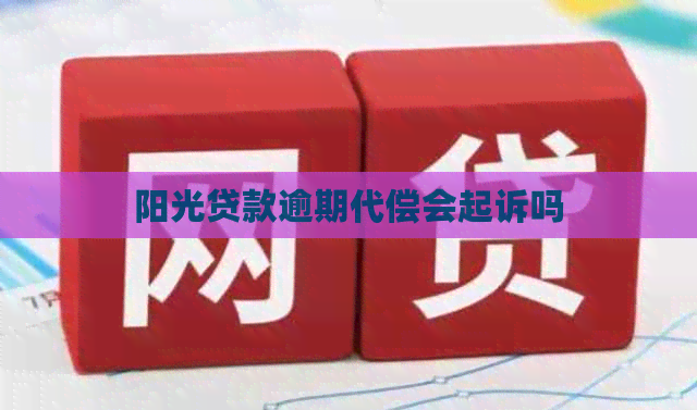 阳光贷款逾期代偿会起诉吗