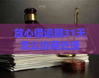 放心借逾期31天怎么协商处理