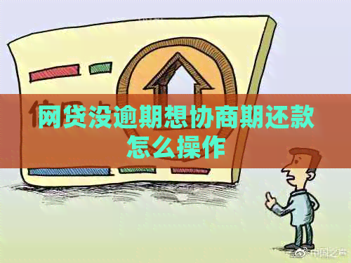 网贷没逾期想协商期还款怎么操作