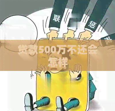 贷款500万不还会怎样