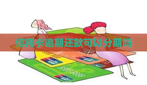 信用卡逾期还款可以分期吗