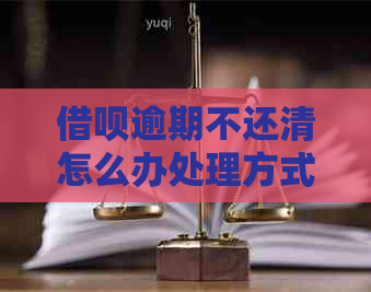 借呗逾期不还清怎么办处理方式