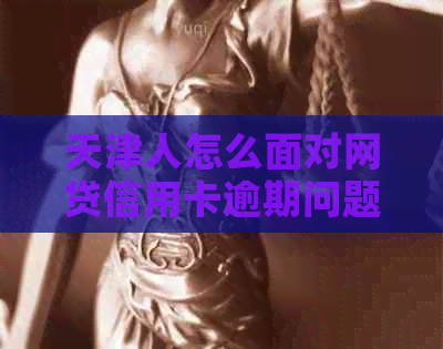 天津人怎么面对网贷信用卡逾期问题