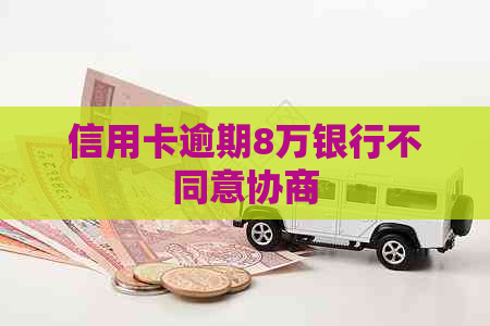信用卡逾期8万银行不同意协商