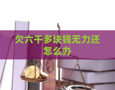 欠六千多块钱无力还怎么办