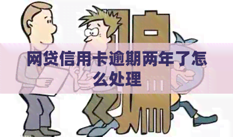 网贷信用卡逾期两年了怎么处理