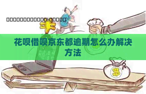 花呗借呗京东都逾期怎么办解决方法
