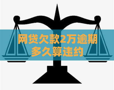 网贷欠款2万逾期多久算违约