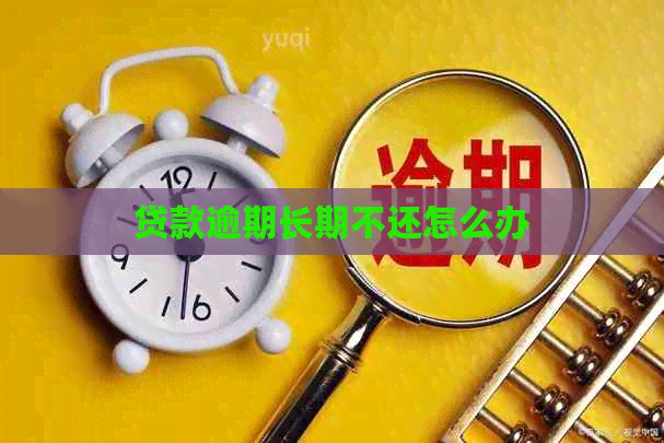 贷款逾期长期不还怎么办