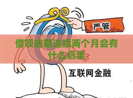 借呗逾期连续两个月会有什么后果