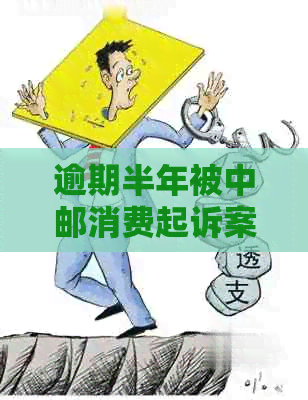 逾期半年被中邮消费起诉案例解析