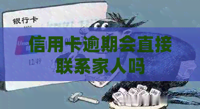 信用卡逾期会直接联系家人吗