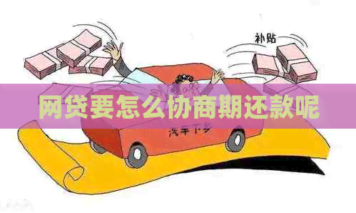 网贷要怎么协商期还款呢