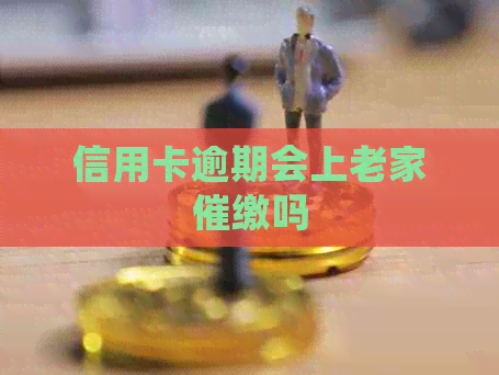 信用卡逾期会上老家催缴吗