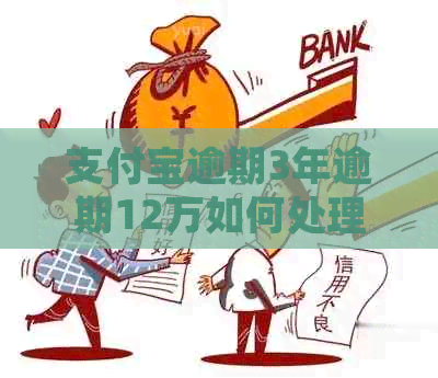 支付宝逾期3年逾期12万如何处理