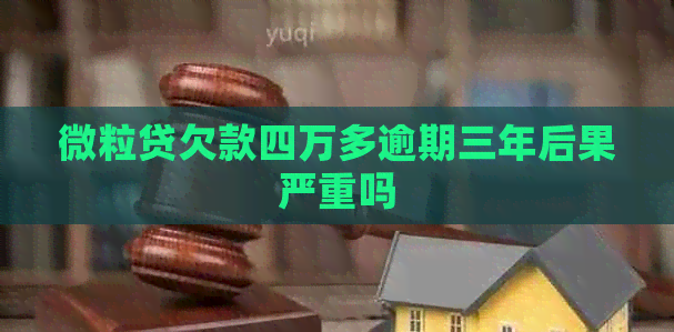 微粒贷欠款四万多逾期三年后果严重吗