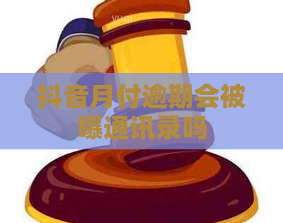 抖音月付逾期会被曝通讯录吗