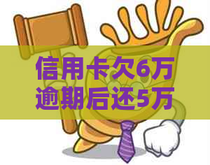 信用卡欠6万逾期后还5万