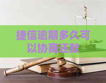 捷信逾期多久可以协商还款