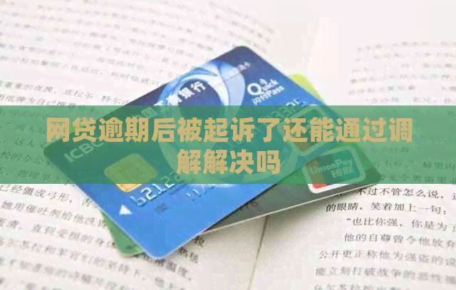 网贷逾期后被起诉了还能通过调解解决吗
