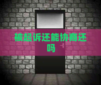 被起诉还能协商还吗