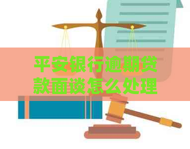 平安银行逾期贷款面谈怎么处理