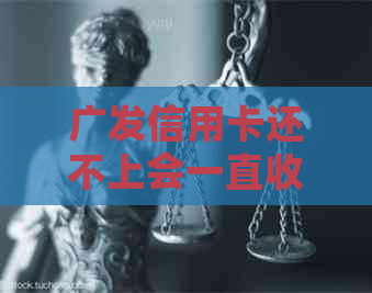 广发信用卡还不上会一直收利息吗