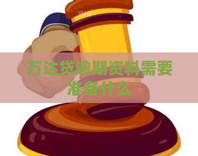 万达贷逾期资料需要准备什么