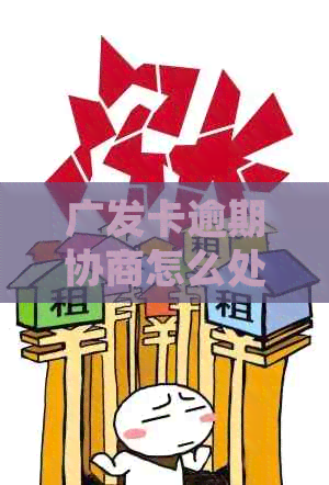 广发卡逾期协商怎么处理
