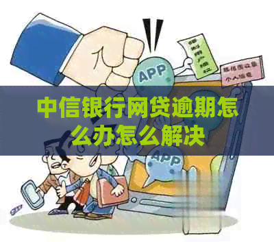 中信银行网贷逾期怎么办怎么解决
