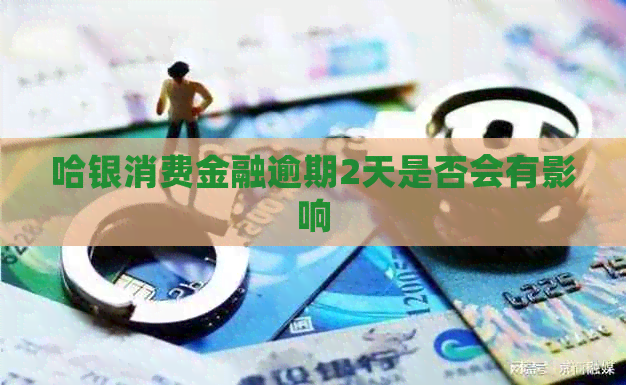 哈银消费金融逾期2天是否会有影响