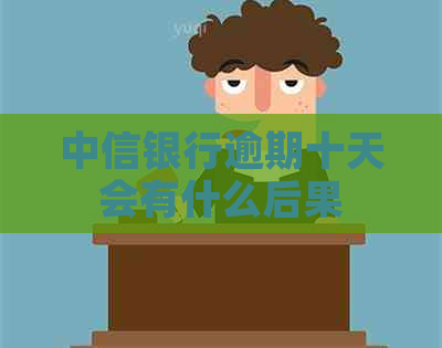 中信银行逾期十天会有什么后果