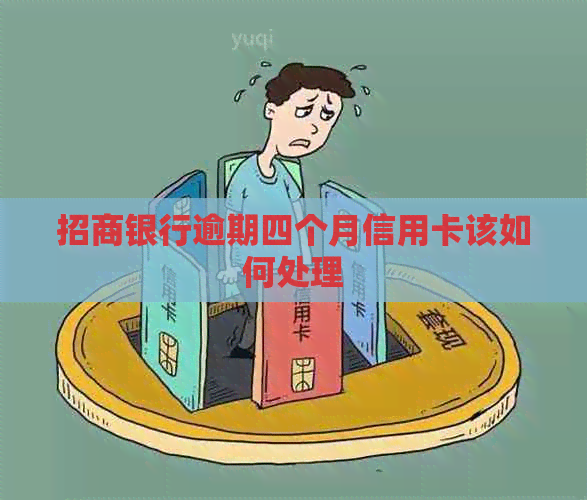 招商银行逾期四个月信用卡该如何处理