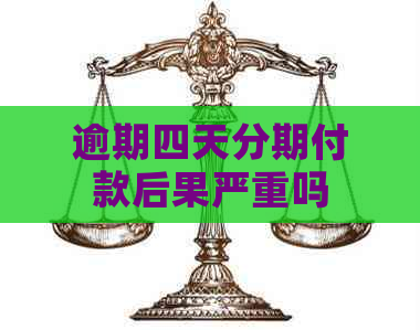 逾期四天分期付款后果严重吗