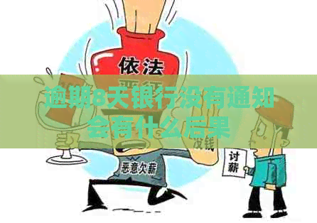 逾期8天银行没有通知会有什么后果