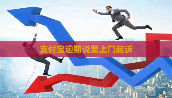 支付宝逾期说要上门起诉
