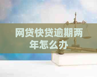 网贷快贷逾期两年怎么办
