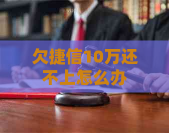 欠捷信10万还不上怎么办
