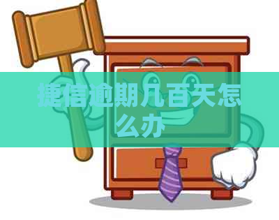 捷信逾期几百天怎么办
