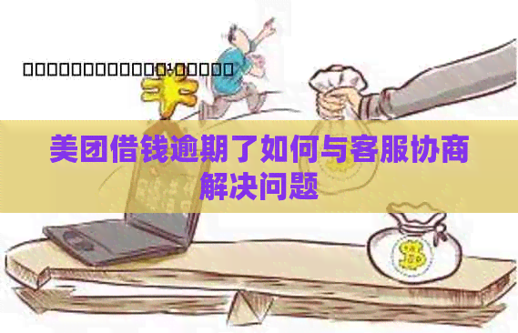 美团借钱逾期了如何与客服协商解决问题