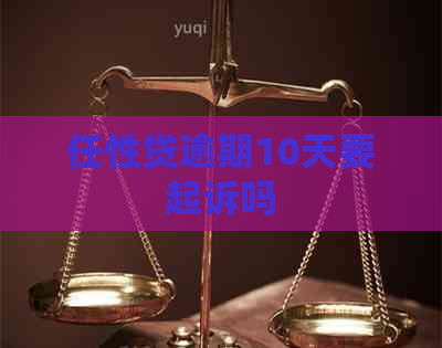 任性贷逾期10天要起诉吗