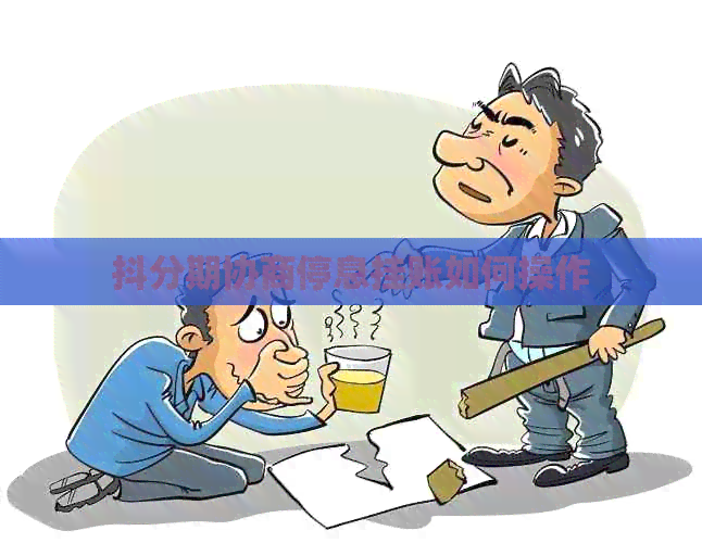 抖分期协商停息挂账如何操作