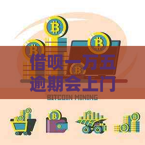 借呗一万五逾期会上门吗如何处理