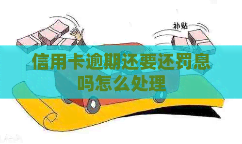 信用卡逾期还要还罚息吗怎么处理