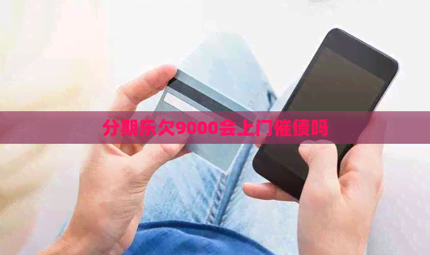 欠9000会上门催债吗