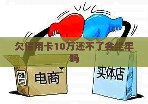 欠信用卡10万还不了会坐牢吗