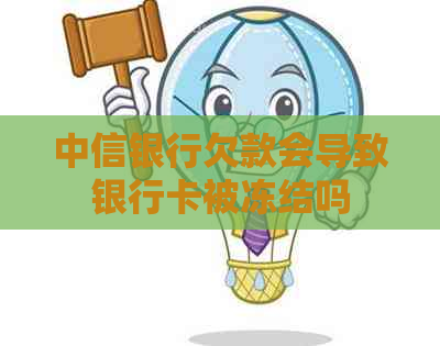 中信银行欠款会导致银行卡被冻结吗