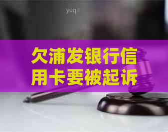 欠浦发银行信用卡要被起诉怎么办