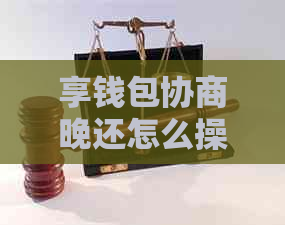 享钱包协商晚还怎么操作