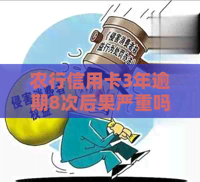 农行信用卡3年逾期8次后果严重吗